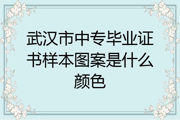 武汉市中专毕业证书样本图案是什么颜色