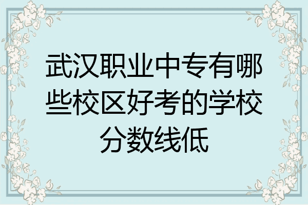 武汉职业中专有哪些校区好考的学校分数线低