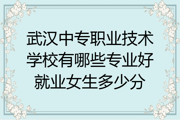 武汉中专职业技术学校有哪些专业好就业女生多少分