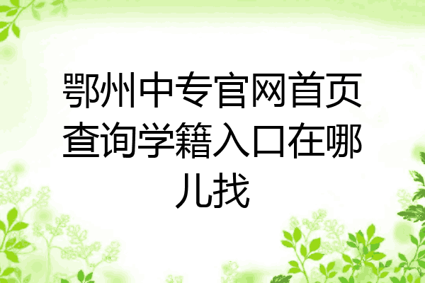 鄂州中专官网首页查询学籍入口在哪儿找