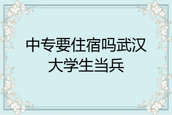 中专要住宿吗武汉大学生当兵