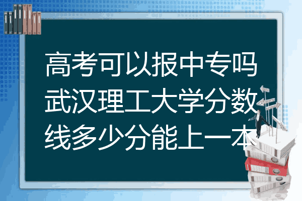 高考可以报中专吗武汉理工大学分数线多少分能上一本