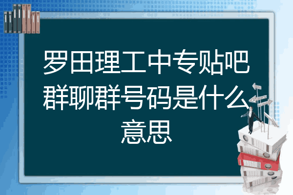 罗田理工中专贴吧群聊群号码是什么意思