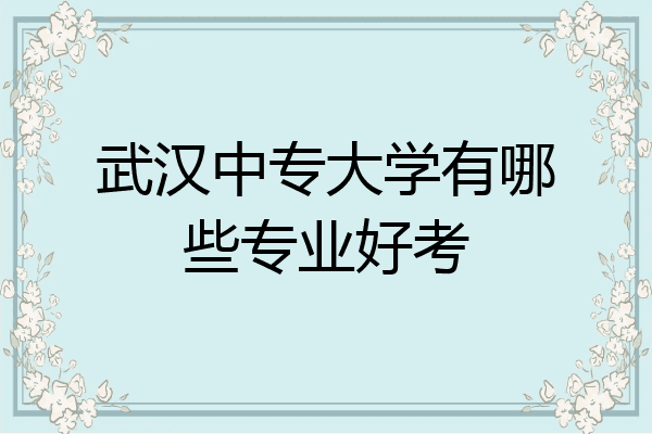 武汉中专大学有哪些专业好考