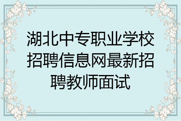 湖北中专职业学校招聘信息网最新招聘教师面试