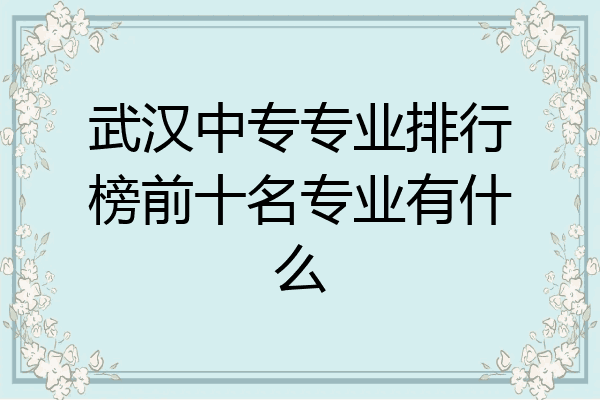 武汉中专专业排行榜前十名专业有什么