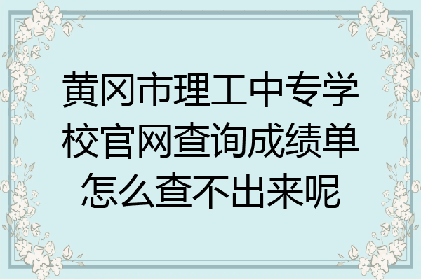 黄冈市理工中专学校官网查询成绩单怎么查不出来呢