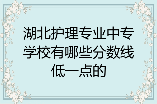 湖北护理专业中专学校有哪些分数线低一点的
