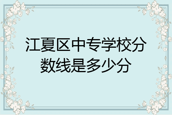 江夏区中专学校分数线是多少分