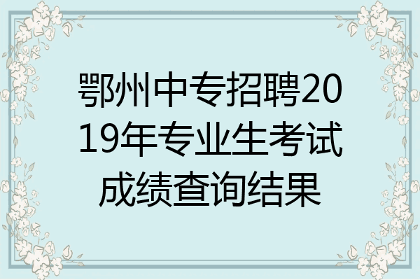 鄂州中专招聘2019年专业生考试成绩查询结果