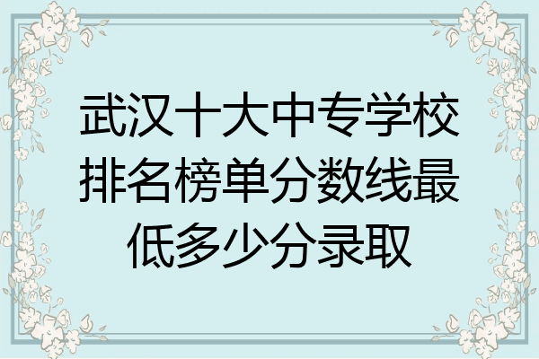 武汉十大中专学校排名榜单分数线最低多少分录取