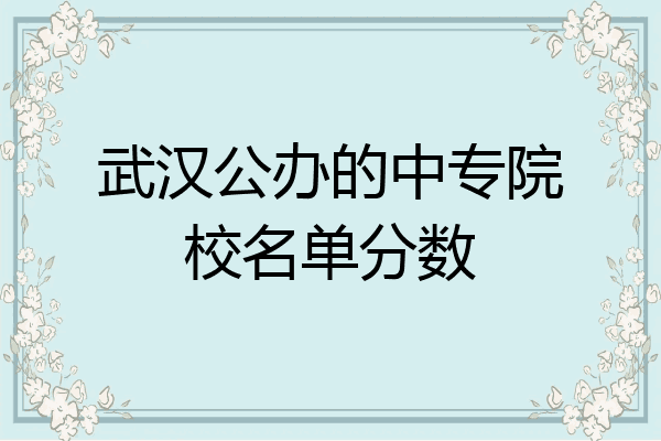 武汉公办的中专院校名单分数