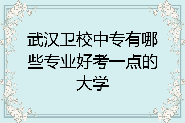 武汉卫校中专有哪些专业好考一点的大学