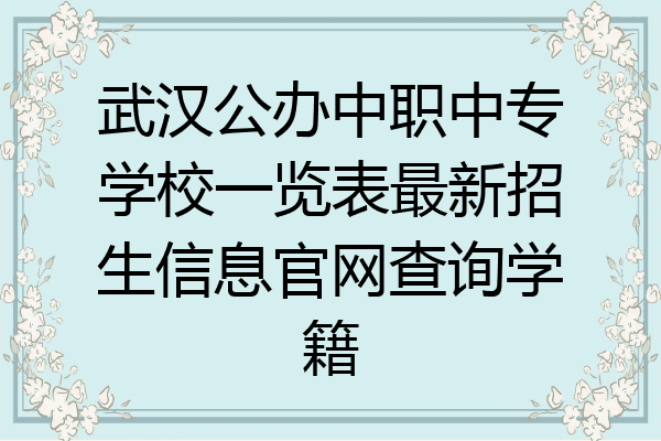 武汉公办中职中专学校一览表最新招生信息官网查询学籍