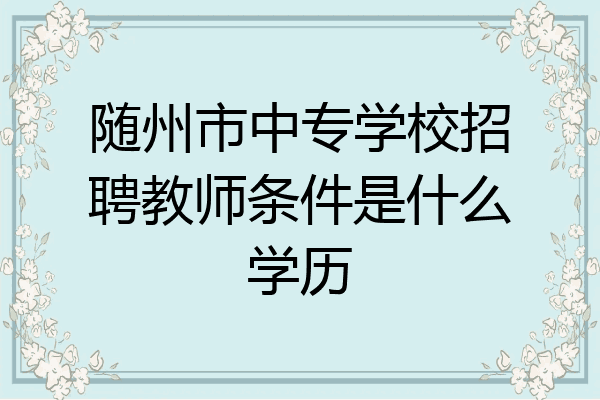 随州市中专学校招聘教师条件是什么学历