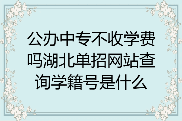 公办中专不收学费吗湖北单招网站查询学籍号是什么