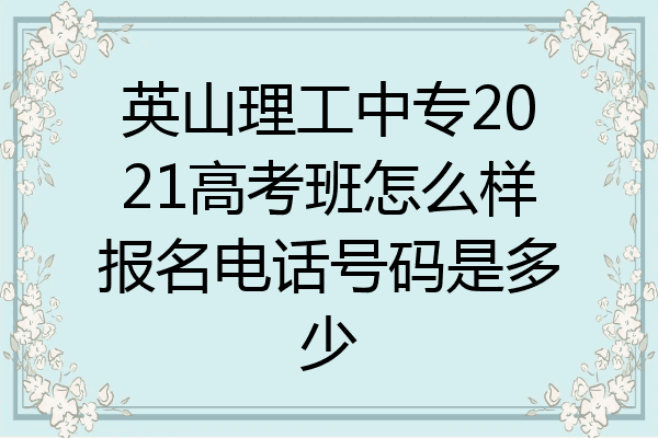 英山理工中专2021高考班怎么样报名电话号码是多少