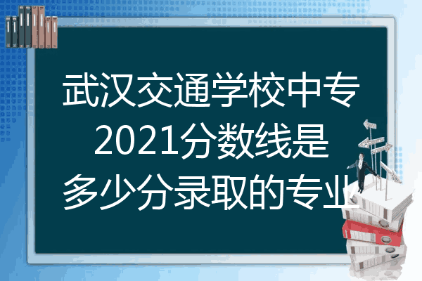武汉交通学校中专2021分数线是多少分录取的专业