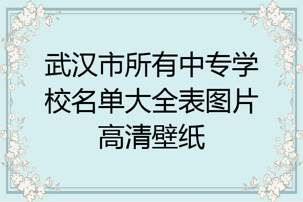 武汉市所有中专学校名单大全表图片高清壁纸