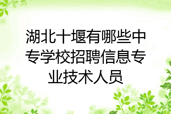 湖北十堰有哪些中专学校招聘信息专业技术人员