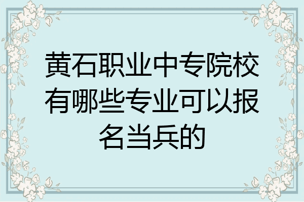 黄石职业中专院校有哪些专业可以报名当兵的