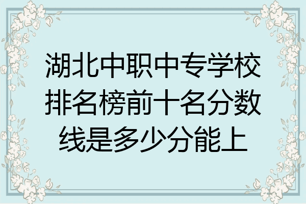湖北中职中专学校排名榜前十名分数线是多少分能上