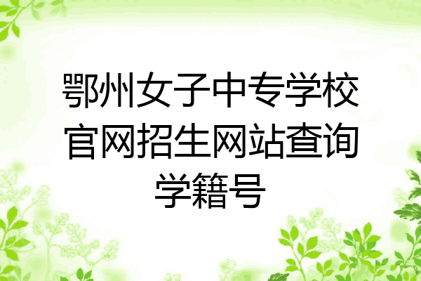 鄂州女子中专学校官网招生网站查询学籍号