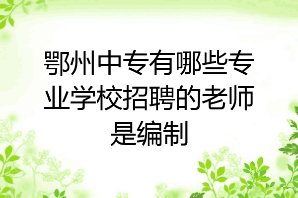 鄂州中专有哪些专业学校招聘的老师是编制