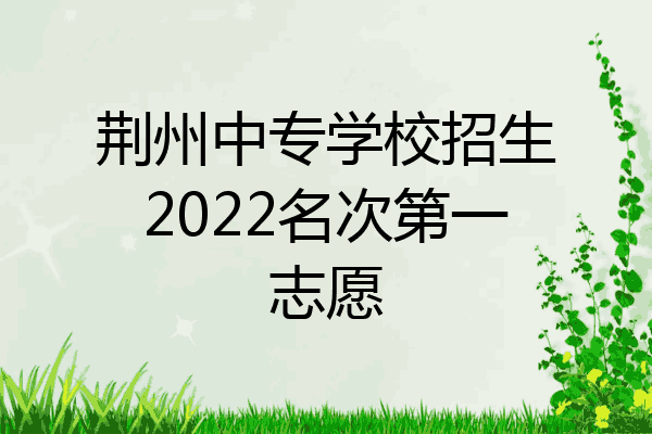 荆州中专学校招生2022名次第一志愿