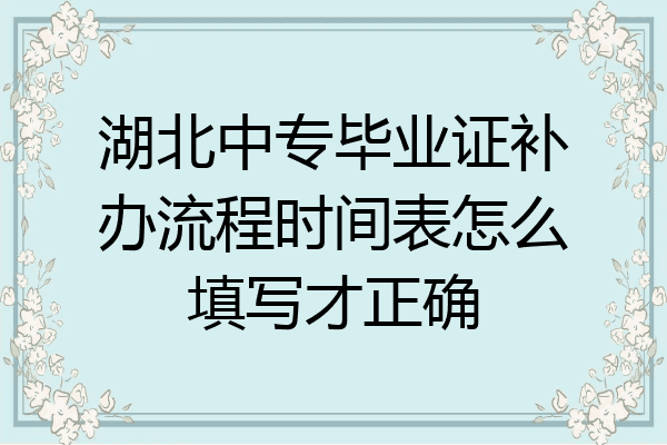 湖北中专毕业证补办流程时间表怎么填写才正确