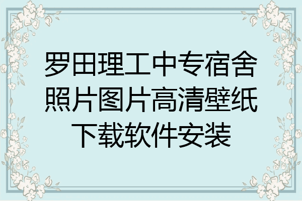 罗田理工中专宿舍照片图片高清壁纸下载软件安装