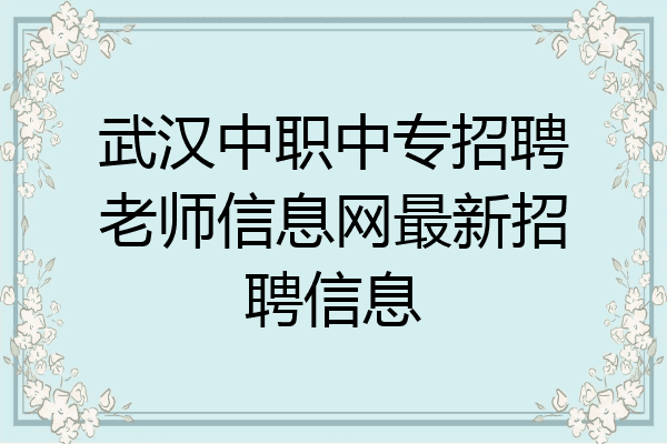 武汉中职中专招聘老师信息网最新招聘信息
