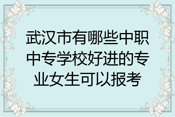 武汉市有哪些中职中专学校好进的专业女生可以报考