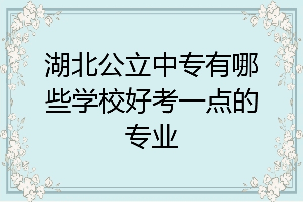 湖北公立中专有哪些学校好考一点的专业