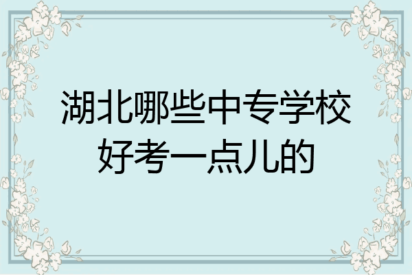 湖北哪些中专学校好考一点儿的