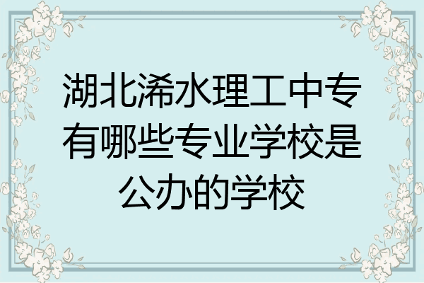湖北浠水理工中专有哪些专业学校是公办的学校