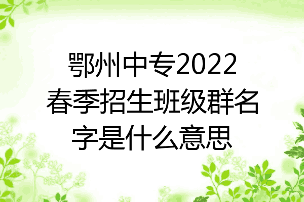 鄂州中专2022春季招生班级群名字是什么意思