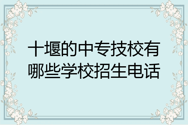 十堰的中专技校有哪些学校招生电话
