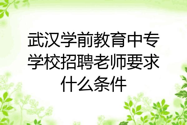 武汉学前教育中专学校招聘老师要求什么条件