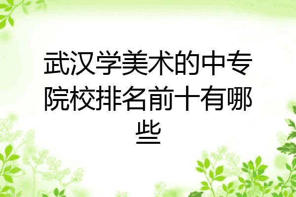 武汉学美术的中专院校排名前十有哪些