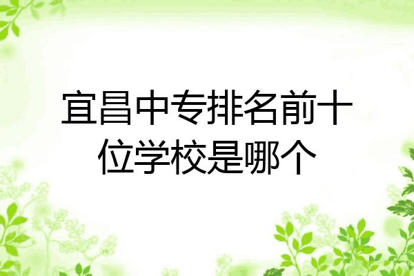宜昌中专排名前十位学校是哪个