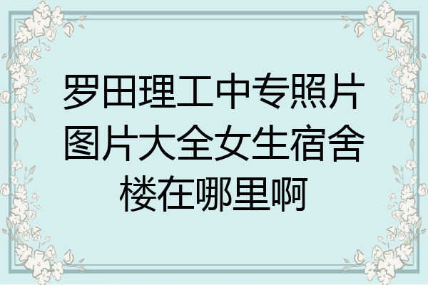 罗田理工中专照片图片大全女生宿舍楼在哪里啊