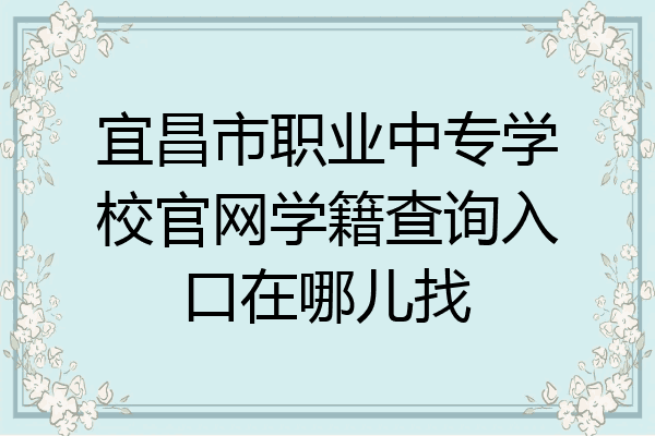 宜昌市职业中专学校官网学籍查询入口在哪儿找