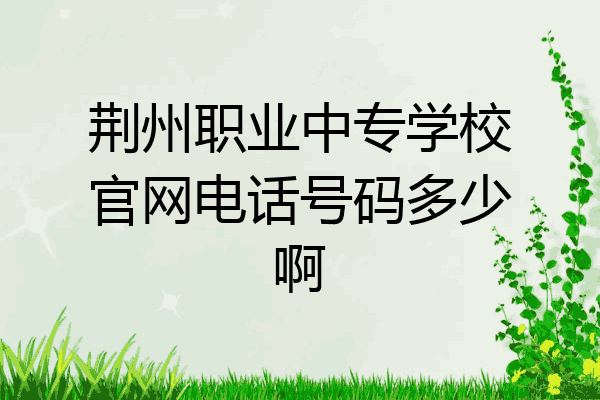 荆州职业中专学校官网电话号码多少啊