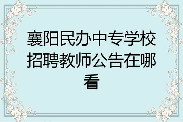 襄阳民办中专学校招聘教师公告在哪看