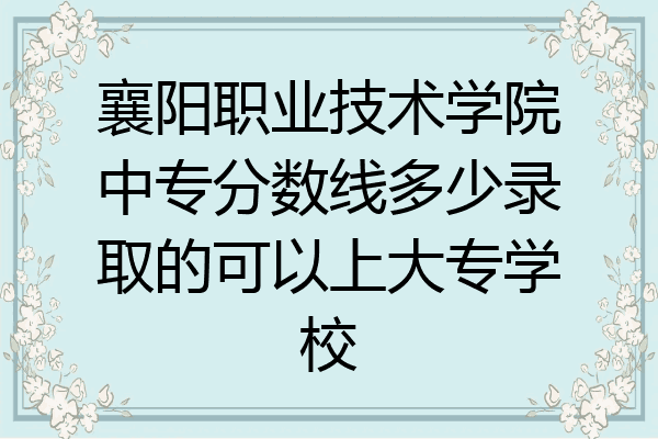 襄阳职业技术学院中专分数线多少录取的可以上大专学校