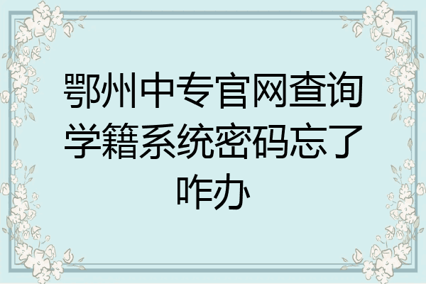 鄂州中专官网查询学籍系统密码忘了咋办