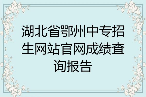 湖北省鄂州中专招生网站官网成绩查询报告