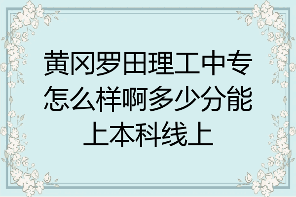 黄冈罗田理工中专怎么样啊多少分能上本科线上