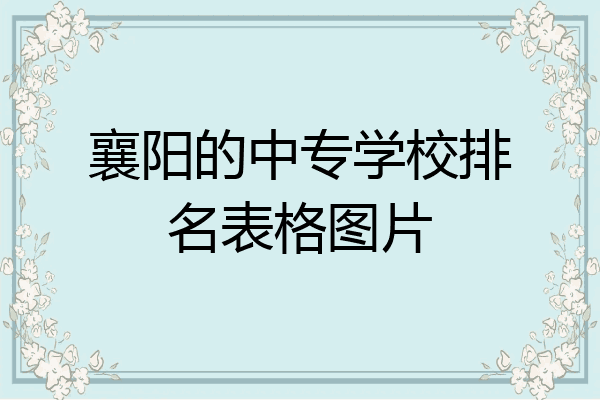 襄阳的中专学校排名表格图片